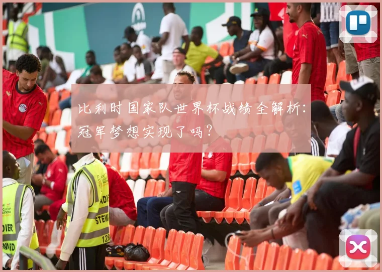 比利时国家队世界杯战绩全解析：冠军梦想实现了吗？