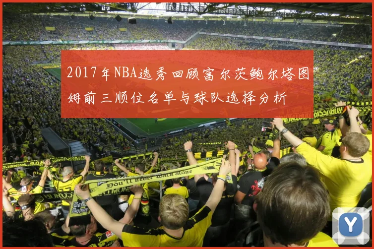 2017年NBA选秀回顾富尔茨鲍尔塔图姆前三顺位名单与球队选择分析