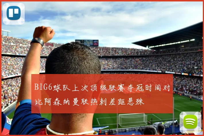 BIG6球队上次顶级联赛夺冠时间对比阿森纳曼联热刺差距悬殊