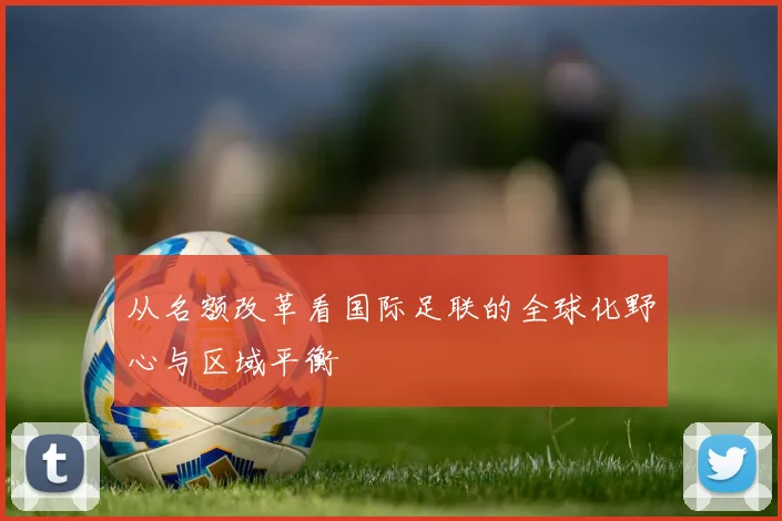 从名额改革看国际足联的全球化野心与区域平衡