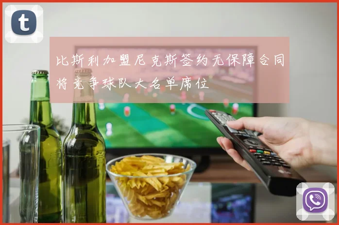 比斯利加盟尼克斯签约无保障合同将竞争球队大名单席位